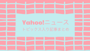 Yahoo!ニューストピックス入り記事まとめ